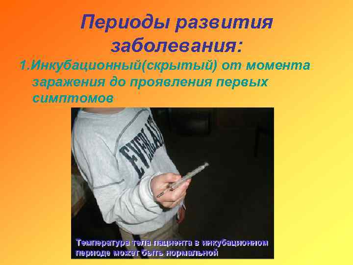 Периоды развития заболевания: 1. Инкубационный(скрытый) от момента заражения до проявления первых симптомов 