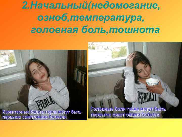 2. Начальный(недомогание, озноб, температура, головная боль, тошнота 