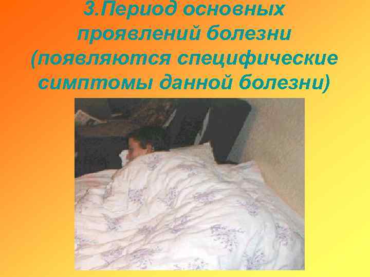 3. Период основных проявлений болезни (появляются специфические симптомы данной болезни) 