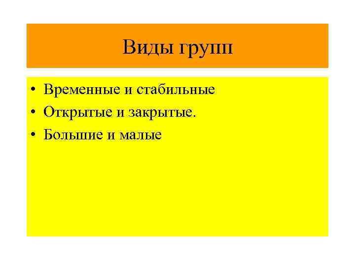  Виды групп • Временные и стабильные • Открытые и закрытые. • Большие и