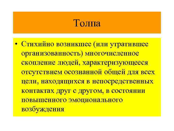  Толпа • Стихийно возникшее (или утратившее организованность) многочисленное скопление людей, характеризующееся отсутствием осознанной