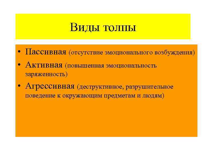  Виды толпы • Пассивная (отсутствие эмоционального возбуждения) • Активная (повышенная эмоциональность заряженность) •