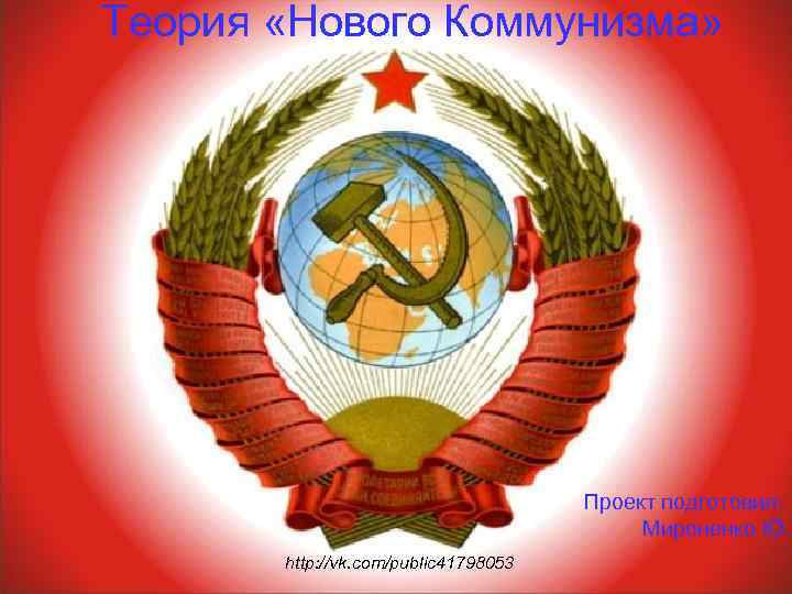 Теория «Нового Коммунизма» Проект подготовил: Мироненко Ю. http: //vk. com/public 41798053 