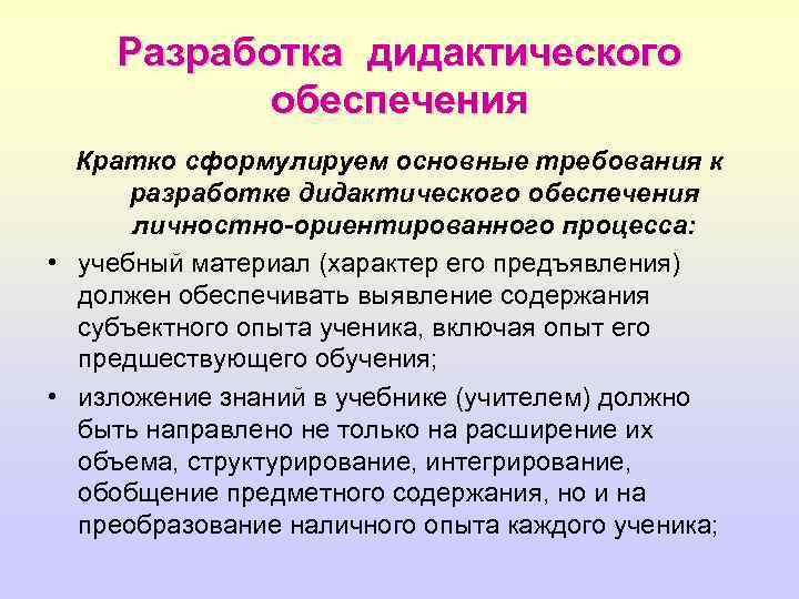 Разработка дидактического обеспечения Кратко сформулируем основные требования к разработке дидактического обеспечения личностно-ориентированного процесса: •