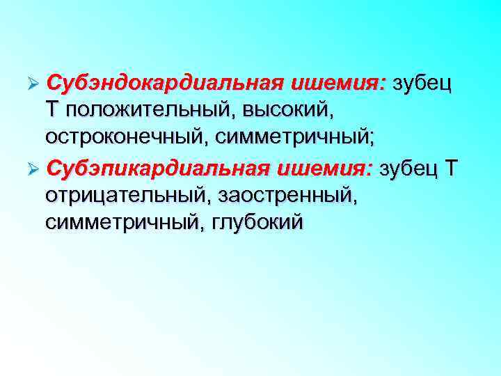 Ø Субэндокардиальная ишемия: зубец Т положительный, высокий, остроконечный, симметричный; Ø Субэпикардиальная ишемия: зубец Т