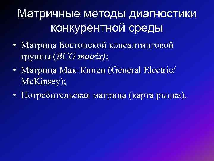 Матричные методы диагностики конкурентной среды • Матрица Бостонской консалтинговой группы (BCG matrix); • Матрица