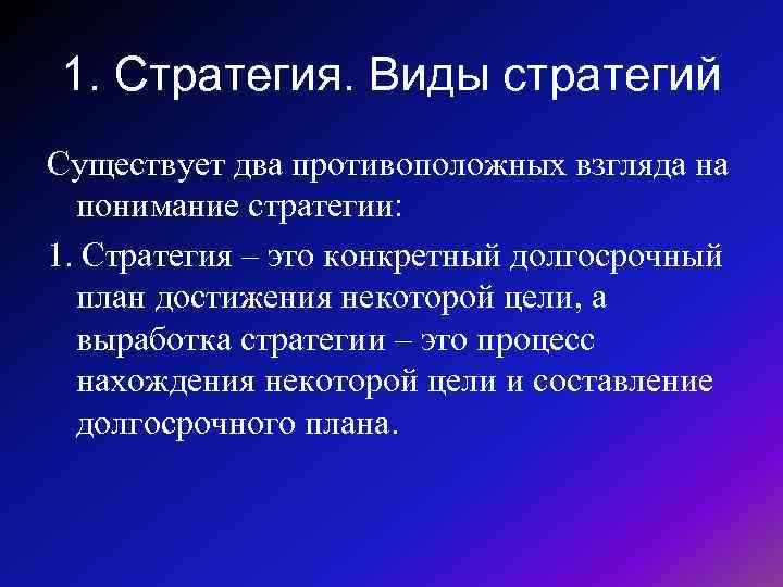 1. Стратегия. Виды стратегий Существует два противоположных взгляда на понимание стратегии: 1. Стратегия –