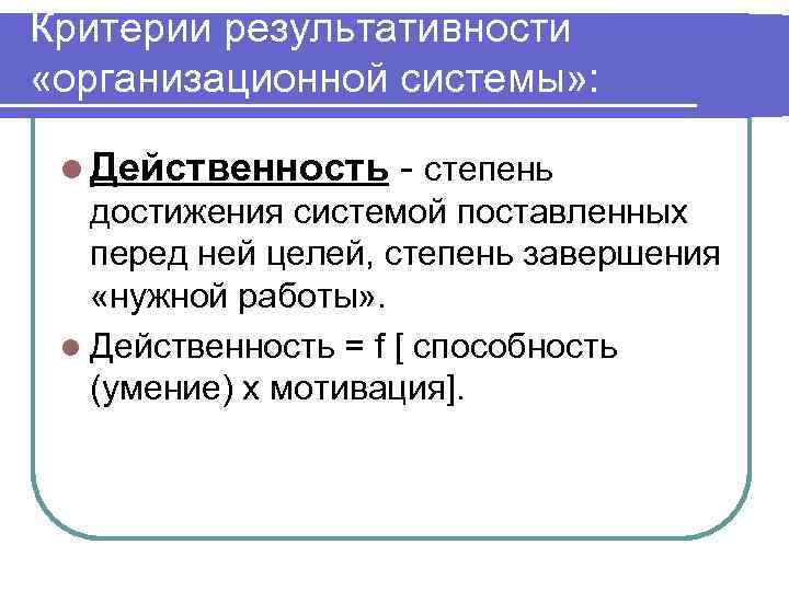 Критерии результативности «организационной системы» : l Действенность - степень достижения системой поставленных перед ней