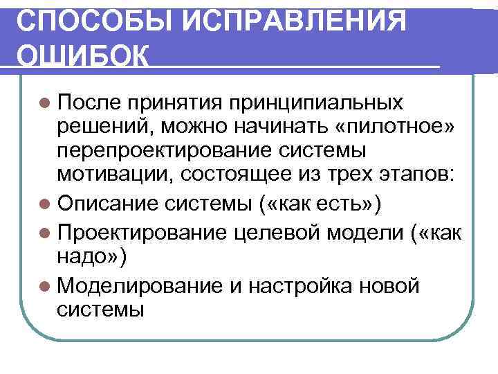 СПОСОБЫ ИСПРАВЛЕНИЯ ОШИБОК l После принятия принципиальных решений, можно начинать «пилотное» перепроектирование системы мотивации,