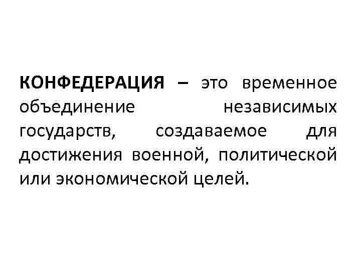 КОНФЕДЕРАЦИЯ – это временное объединение независимых государств, создаваемое для достижения военной, политической или экономической