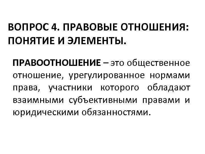 ВОПРОС 4. ПРАВОВЫЕ ОТНОШЕНИЯ: ПОНЯТИЕ И ЭЛЕМЕНТЫ. ПРАВООТНОШЕНИЕ – это общественное отношение, урегулированное нормами