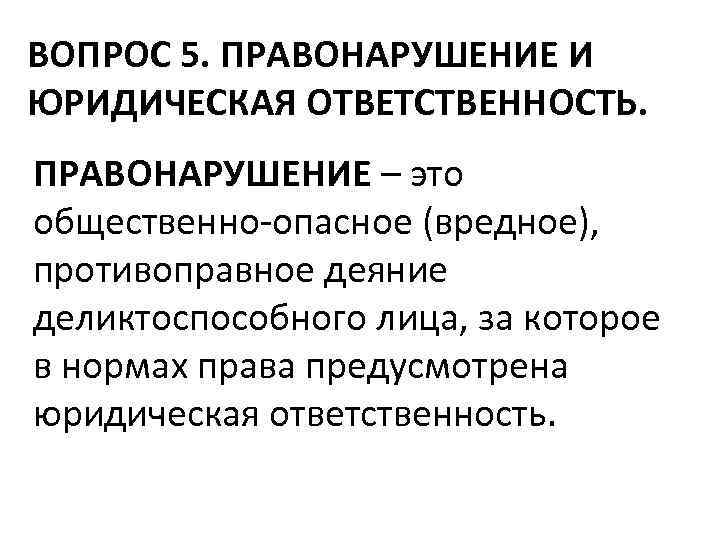 ВОПРОС 5. ПРАВОНАРУШЕНИЕ И ЮРИДИЧЕСКАЯ ОТВЕТСТВЕННОСТЬ. ПРАВОНАРУШЕНИЕ – это общественно-опасное (вредное), противоправное деяние деликтоспособного