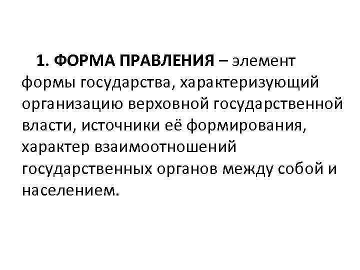 1. ФОРМА ПРАВЛЕНИЯ – элемент формы государства, характеризующий организацию верховной государственной власти, источники её
