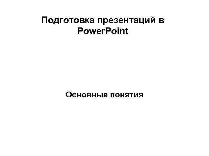 Подготовка презентаций в Power. Point Основные понятия 