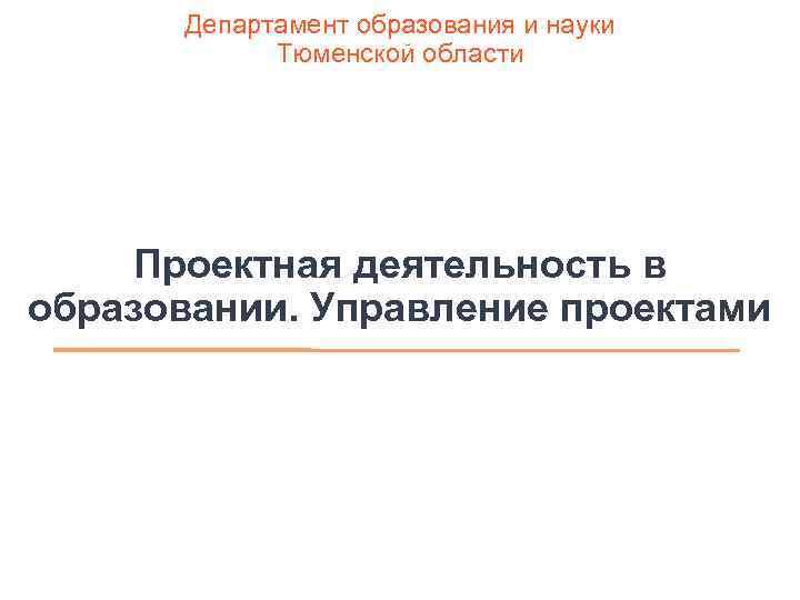 Департамент образования и науки Тюменской области Проектная деятельность в образовании. Управление проектами 