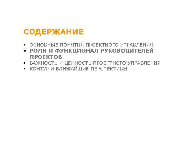 СОДЕРЖАНИЕ § ОСНОВНЫЕ ПОНЯТИЯ ПРОЕКТНОГО УПРАВЛЕНИЯ § РОЛИ И ФУНКЦИОНАЛ РУКОВОДИТЕЛЕЙ ПРОЕКТОВ § ВАЖНОСТЬ