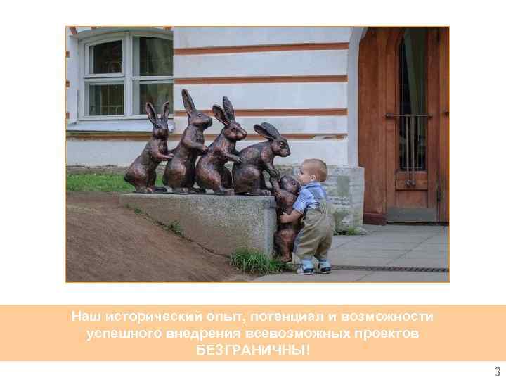 Наш исторический опыт, потенциал и возможности успешного внедрения всевозможных проектов БЕЗГРАНИЧНЫ! 3 