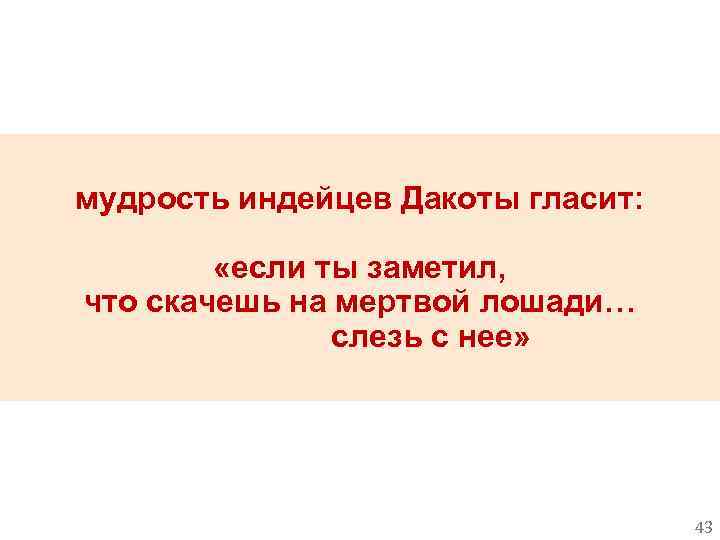мудрость индейцев Дакоты гласит: «если ты заметил, что скачешь на мертвой лошади… слезь с
