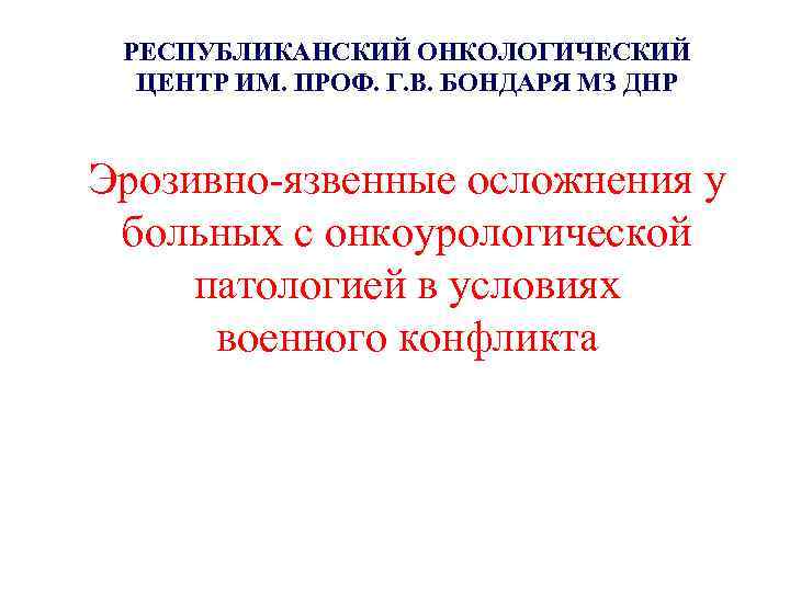РЕСПУБЛИКАНСКИЙ ОНКОЛОГИЧЕСКИЙ ЦЕНТР ИМ. ПРОФ. Г. В. БОНДАРЯ МЗ ДНР Эрозивно-язвенные осложнения у больных