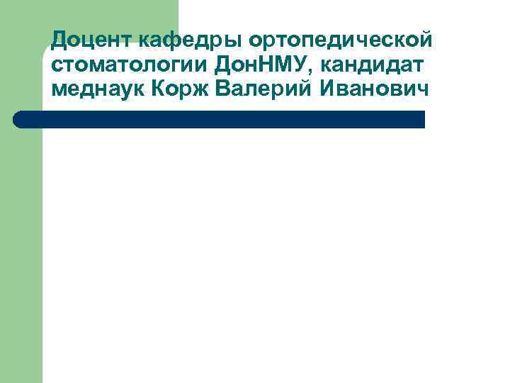 Доцент кафедры ортопедической стоматологии Дон. НМУ, кандидат меднаук Корж Валерий Иванович 