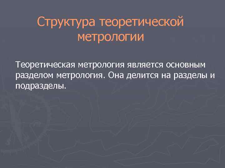 Структура теоретической метрологии Теоретическая метрология является основным разделом метрология. Она делится на разделы и