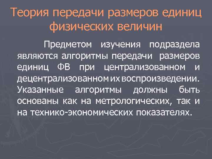 Теория передачи размеров единиц физических величин Предметом изучения подраздела являются алгоритмы передачи размеров единиц