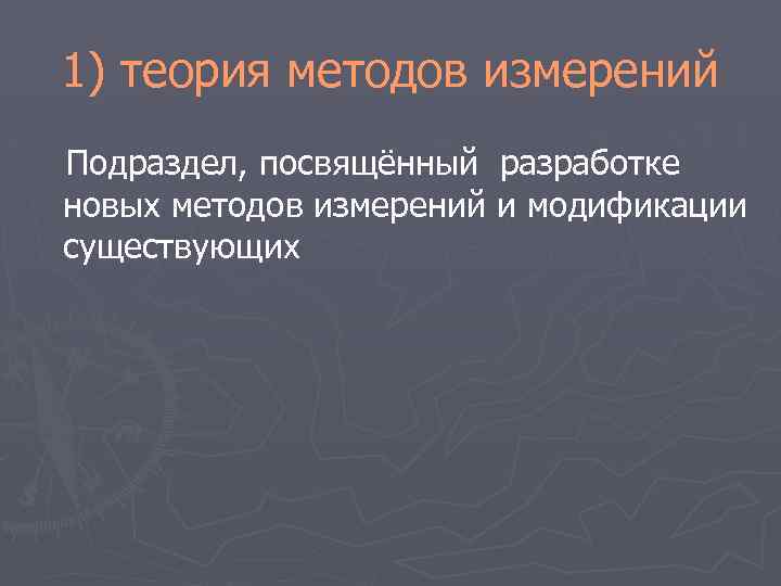 1) теория методов измерений Подраздел, посвящённый разработке новых методов измерений и модификации существующих 