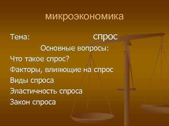 микроэкономика Тема: спрос Основные вопросы: Что такое спрос? Факторы, влияющие на спрос Виды спроса