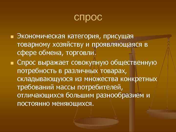 спрос n n Экономическая категория, присущая товарному хозяйству и проявляющаяся в сфере обмена, торговли.