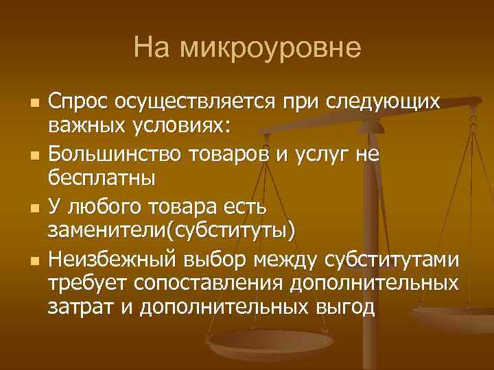 На микроуровне n n Спрос осуществляется при следующих важных условиях: Большинство товаров и услуг