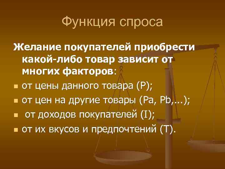 Функция спроса Желание покупателей приобрести какой-либо товар зависит от многих факторов: n от цены