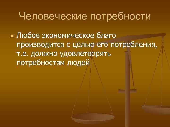 Человеческие потребности n Любое экономическое благо производится с целью его потребления, т. е. должно