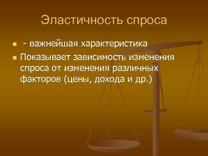 Эластичность спроса n n - важнейшая характеристика Показывает зависимость изменения спроса от изменения различных