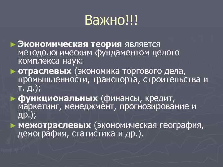 Важно!!! ► Экономическая теория является методологическим фундаментом целого комплекса наук: ► отраслевых (экономика торгового