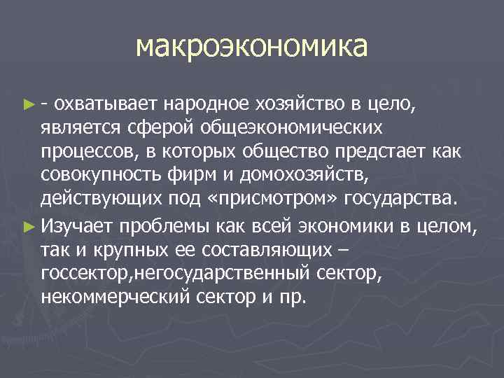 макроэкономика ► охватывает народное хозяйство в цело, является сферой общеэкономических процессов, в которых общество