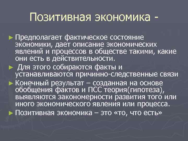 Позитивная экономика ► Предполагает фактическое состояние экономики, дает описание экономических явлений и процессов в