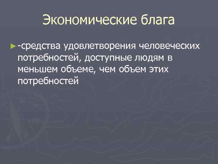 Экономические блага ► средства удовлетворения человеческих потребностей, доступные людям в меньшем объеме, чем объем