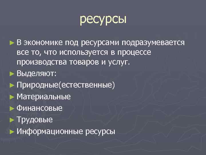 ресурсы ►В экономике под ресурсами подразумевается все то, что используется в процессе производства товаров