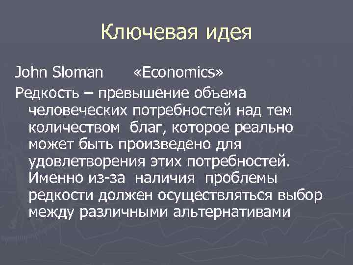 Ключевая идея John Sloman «Economics» Редкость – превышение объема человеческих потребностей над тем количеством