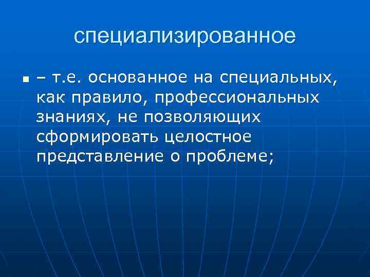 специализированное n – т. е. основанное на специальных, как правило, профессиональных знаниях, не позволяющих