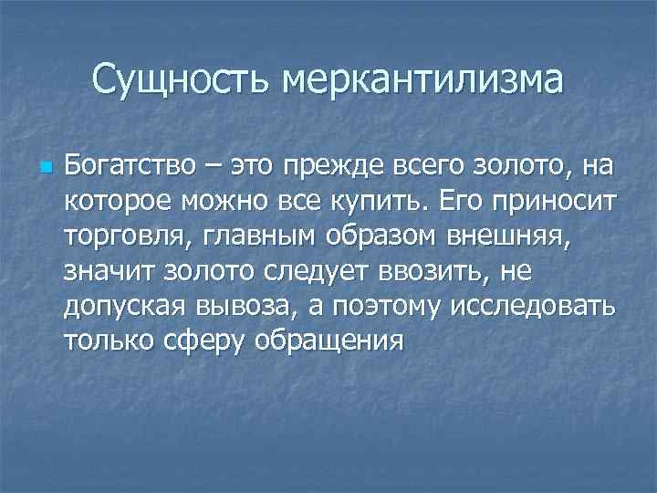 Сущность меркантилизма n Богатство – это прежде всего золото, на которое можно все купить.