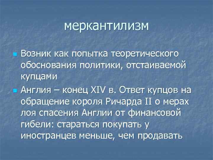 меркантилизм n n Возник как попытка теоретического обоснования политики, отстаиваемой купцами Англия – конец