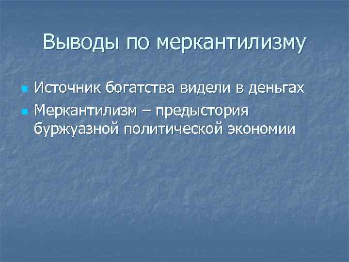 Выводы по меркантилизму n n Источник богатства видели в деньгах Меркантилизм – предыстория буржуазной