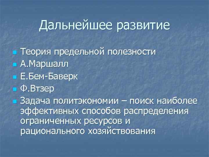 Дальнейшее развитие n n n Теория предельной полезности А. Маршалл Е. Бем-Баверк Ф. Втзер