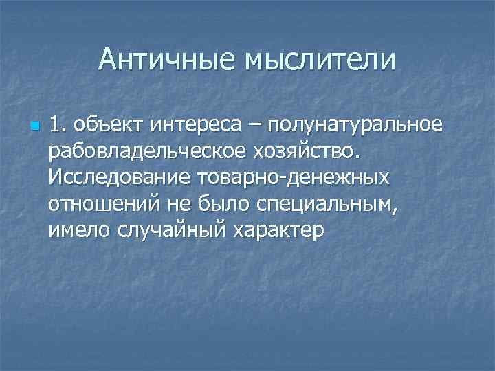 Античные мыслители n 1. объект интереса – полунатуральное рабовладельческое хозяйство. Исследование товарно-денежных отношений не