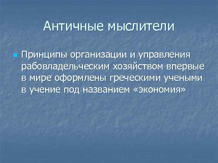 Античные мыслители n Принципы организации и управления рабовладельческим хозяйством впервые в мире оформлены греческими