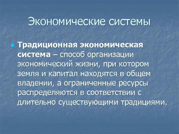 Экономические системы n Традиционная экономическая система – способ организации экономический жизни, при котором земля