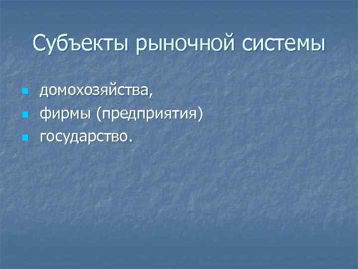 Субъекты рыночной системы n n n домохозяйства, фирмы (предприятия) государство. 