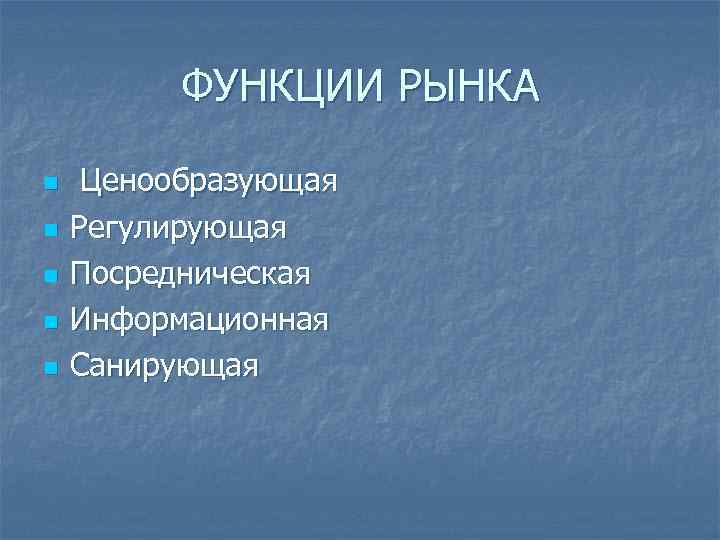 ФУНКЦИИ РЫНКА n n n Ценообразующая Регулирующая Посредническая Информационная Санирующая 