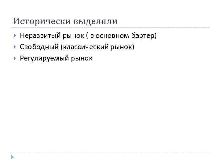 Исторически выделяли Неразвитый рынок ( в основном бартер) Свободный (классический рынок) Регулируемый рынок Исторически выделяли Неразвитый рынок ( в основном бартер) Свободный (классический рынок) Регулируемый рынок
